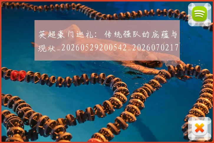 英超豪门巡礼:传统强队的底蕴与现状_20260529200542_20260702174600