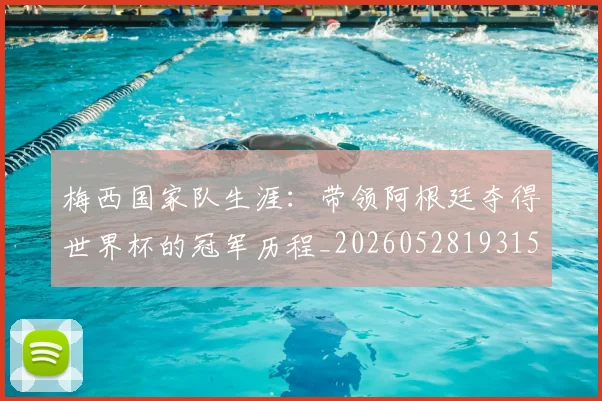 梅西国家队生涯：带领阿根廷夺得世界杯的冠军历程_20260528193155