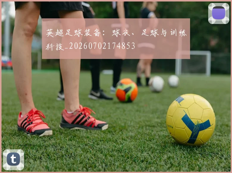 英超足球装备:球衣、足球与训练科技_20260702174853