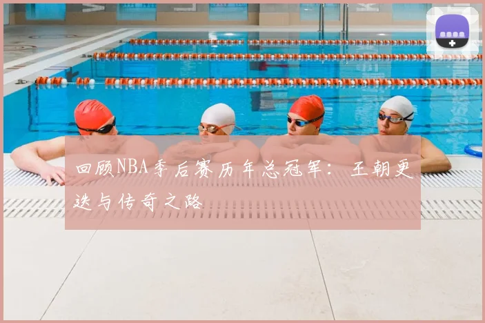 回顾NBA季后赛历年总冠军:王朝更迭与传奇之路