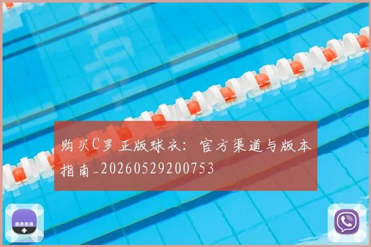 购买C罗正版球衣：官方渠道与版本指南_20260529200753